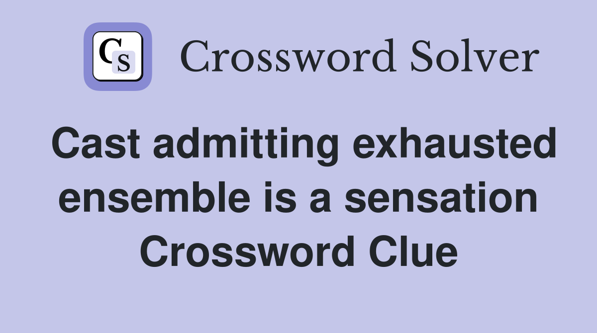 Cast admitting exhausted ensemble is a sensation Crossword Clue