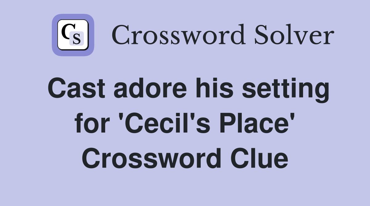 Cast adore his setting for 'Cecil's Place' Crossword Clue