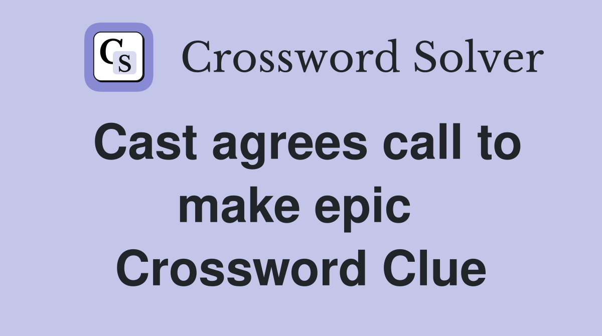 Cast agrees call to make epic  Crossword Clue