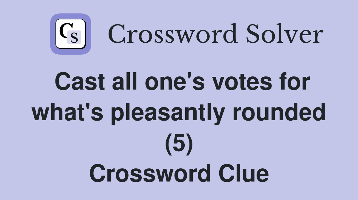 Cast all one's votes for what's pleasantly rounded (5) Crossword Clue