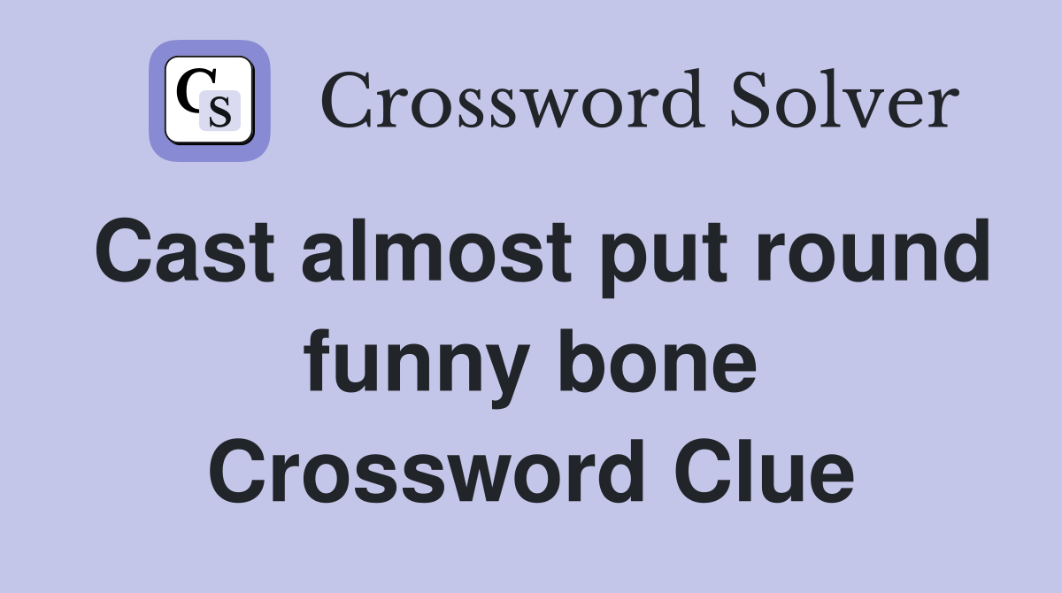 Cast almost put round funny bone Crossword Clue