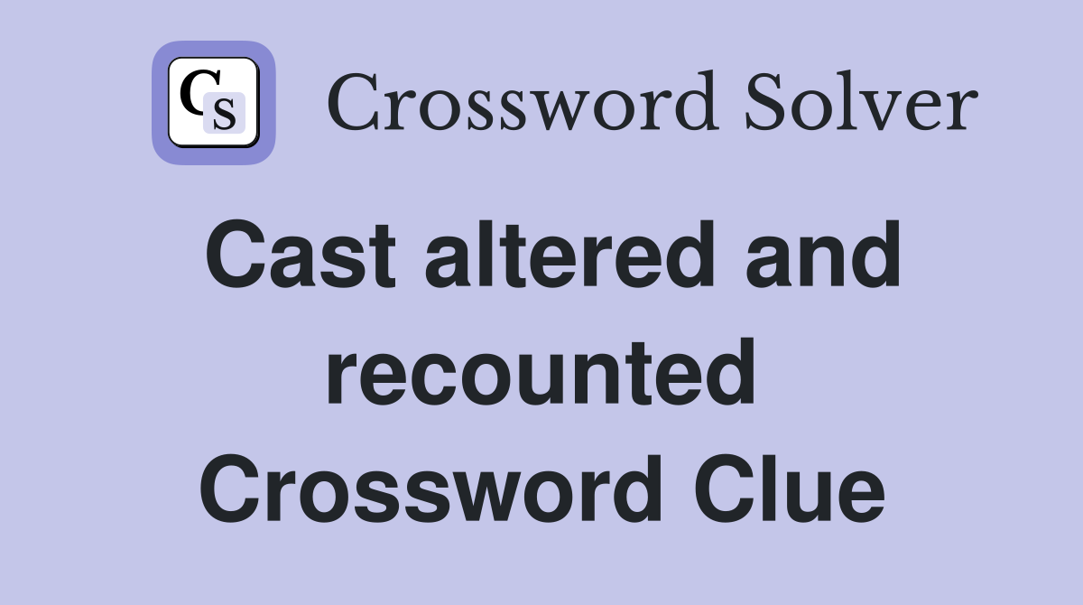 Cast altered and recounted Crossword Clue