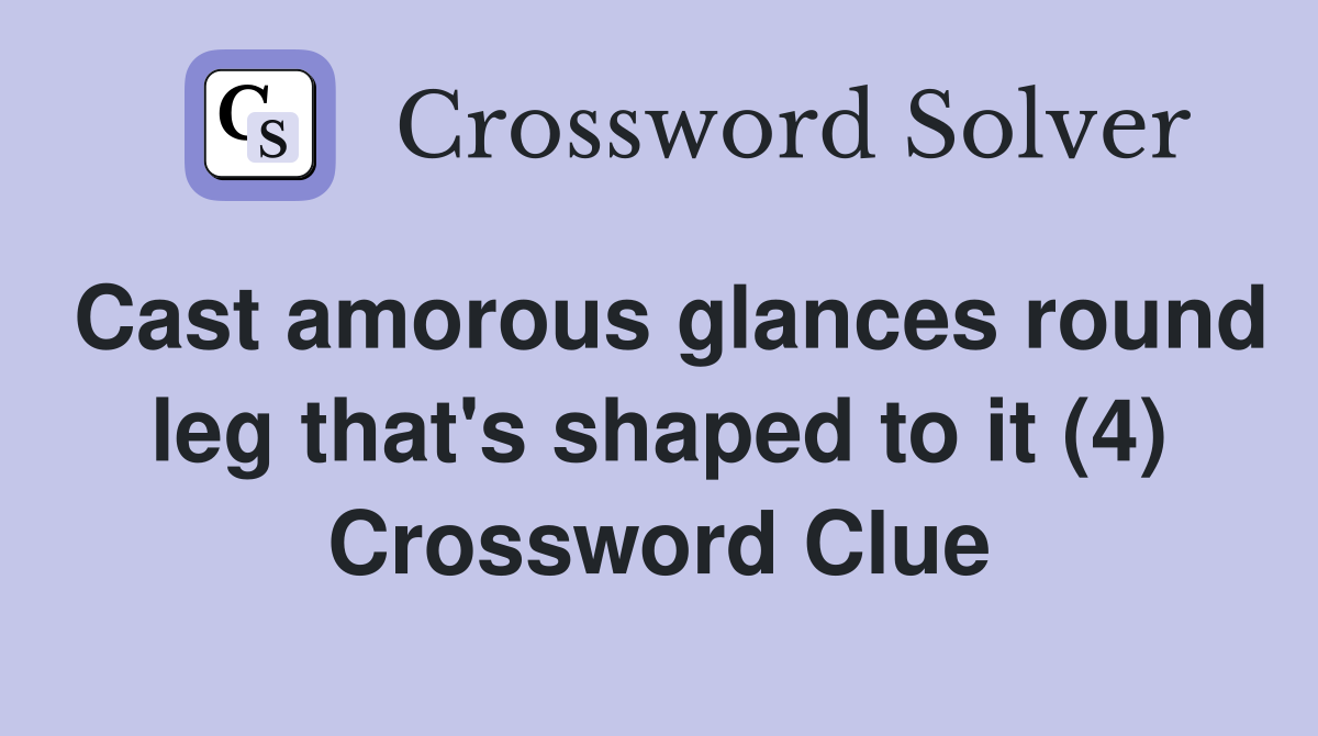 Cast amorous glances round leg that's shaped to it (4) Crossword Clue
