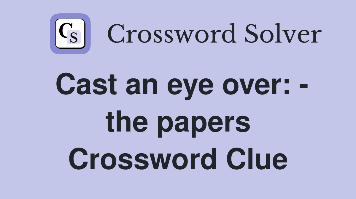 Cast an eye over: - the papers Crossword Clue