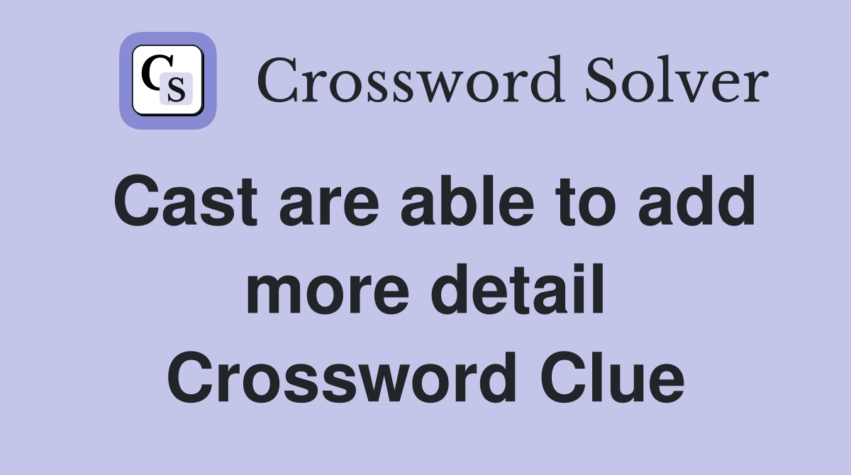 Cast are able to add more detail Crossword Clue