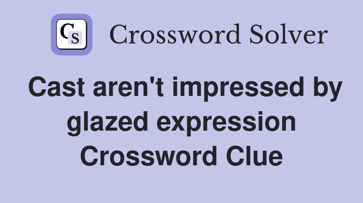 Cast aren't impressed by glazed expression Crossword Clue
