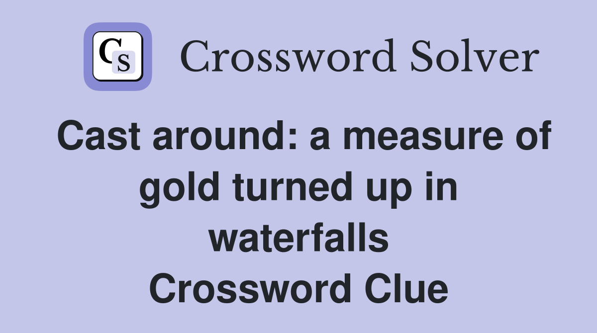 Cast around: a measure of gold turned up in waterfalls Crossword Clue