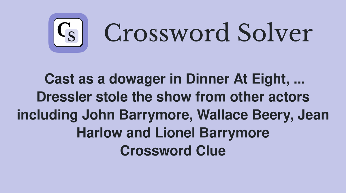 Cast as a dowager in Dinner At Eight, ... Dressler stole the show from other actors including John Barrymore, Wallace Beery, Jean Harlow and Lionel Barrymore Crossword Clue