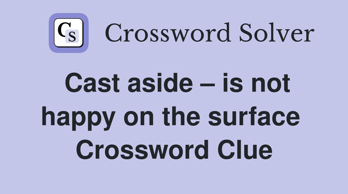 Cast aside – is not happy on the surface  Crossword Clue