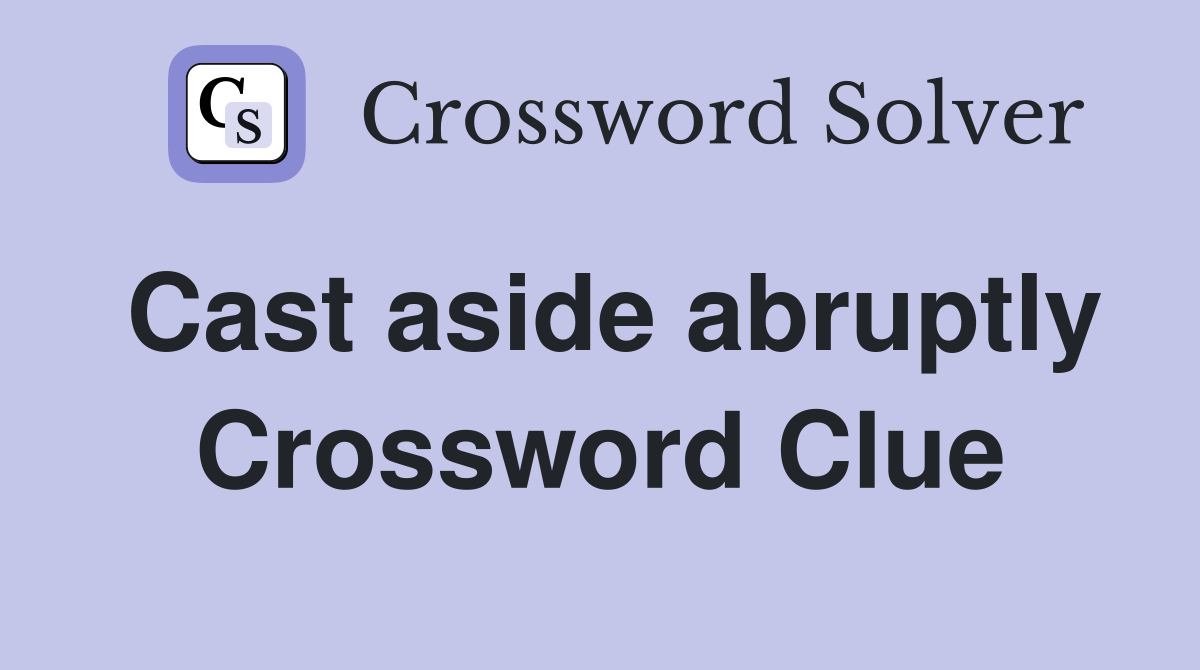 Cast aside abruptly Crossword Clue