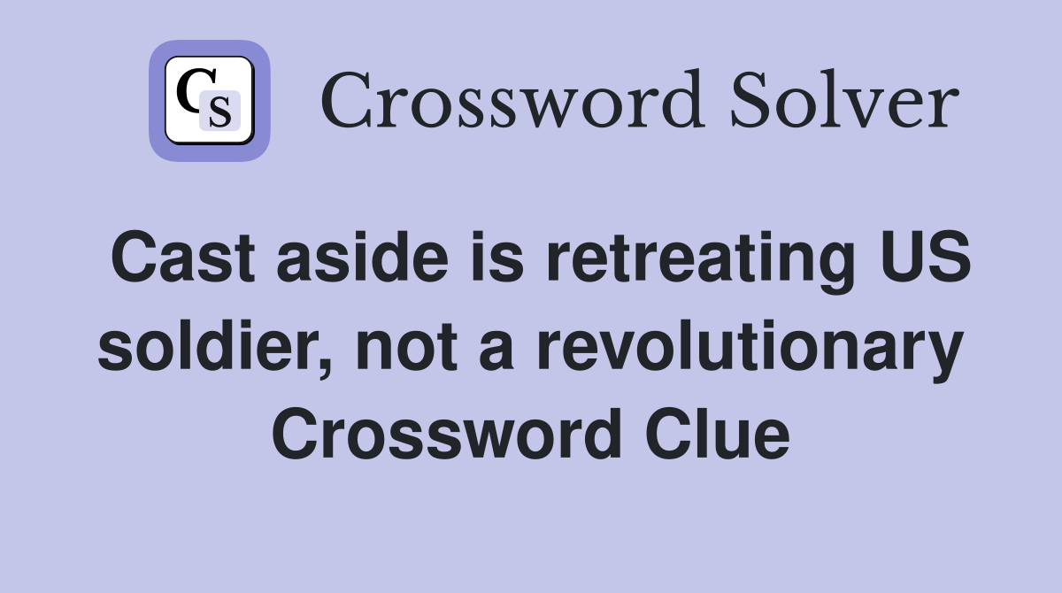 Cast aside is retreating US soldier, not a revolutionary Crossword Clue