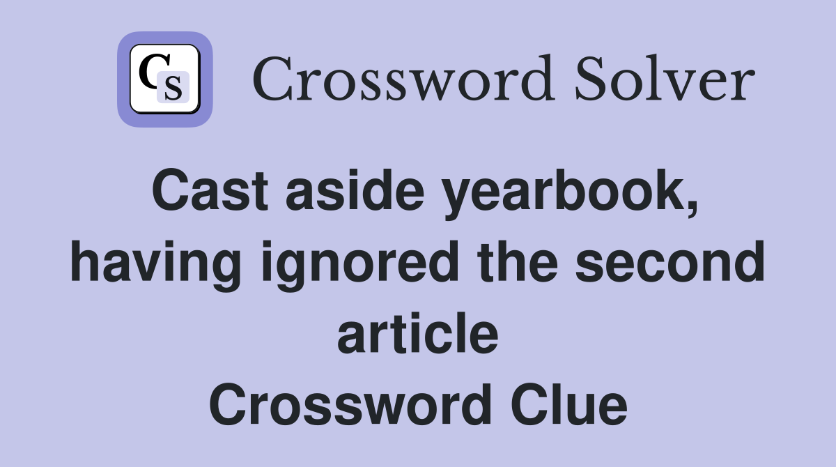 Cast aside yearbook, having ignored the second article Crossword Clue