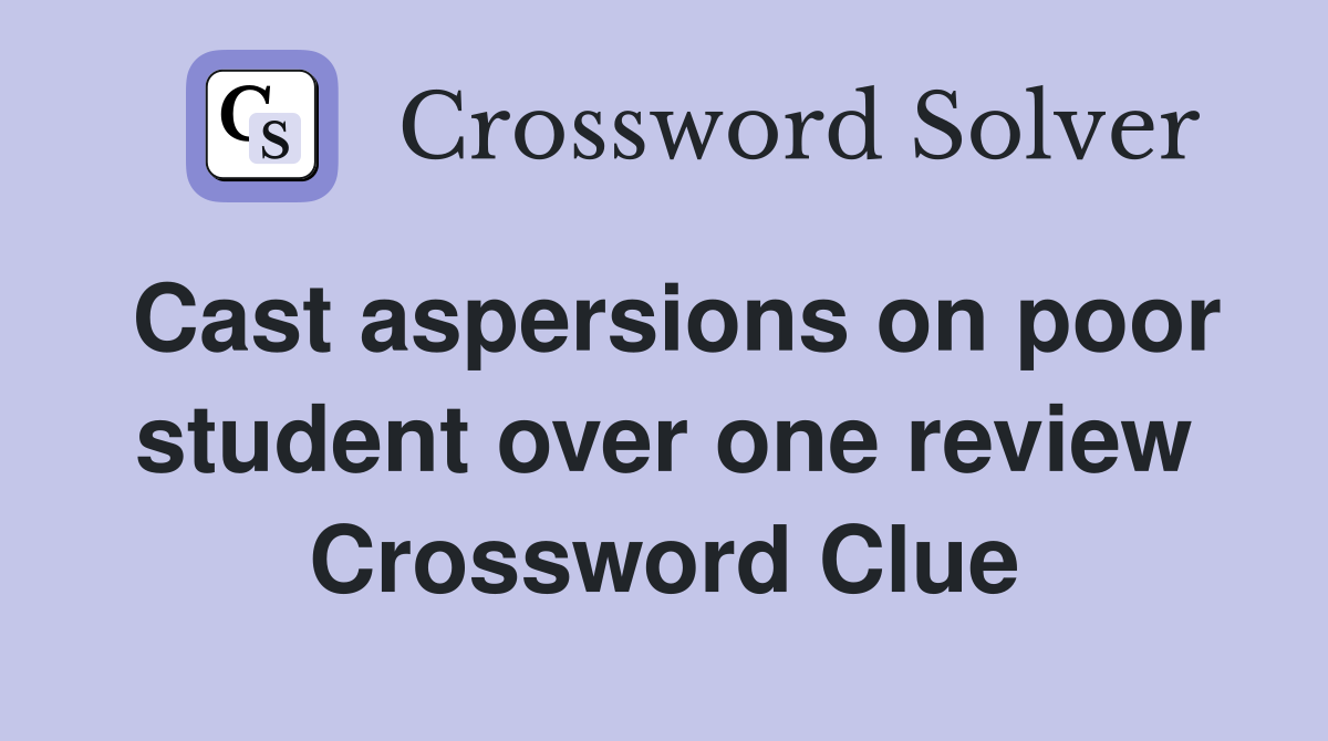 Cast aspersions on poor student over one review Crossword Clue