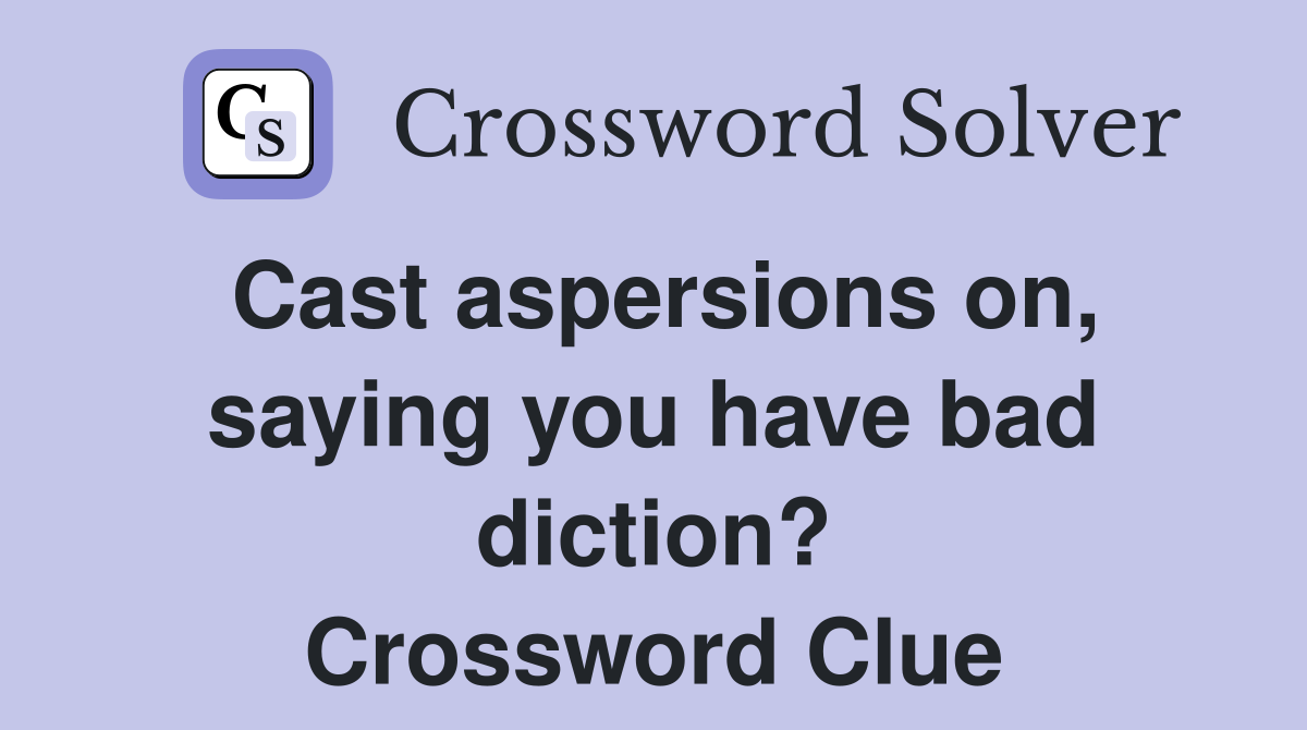 Cast aspersions on, saying you have bad diction? Crossword Clue