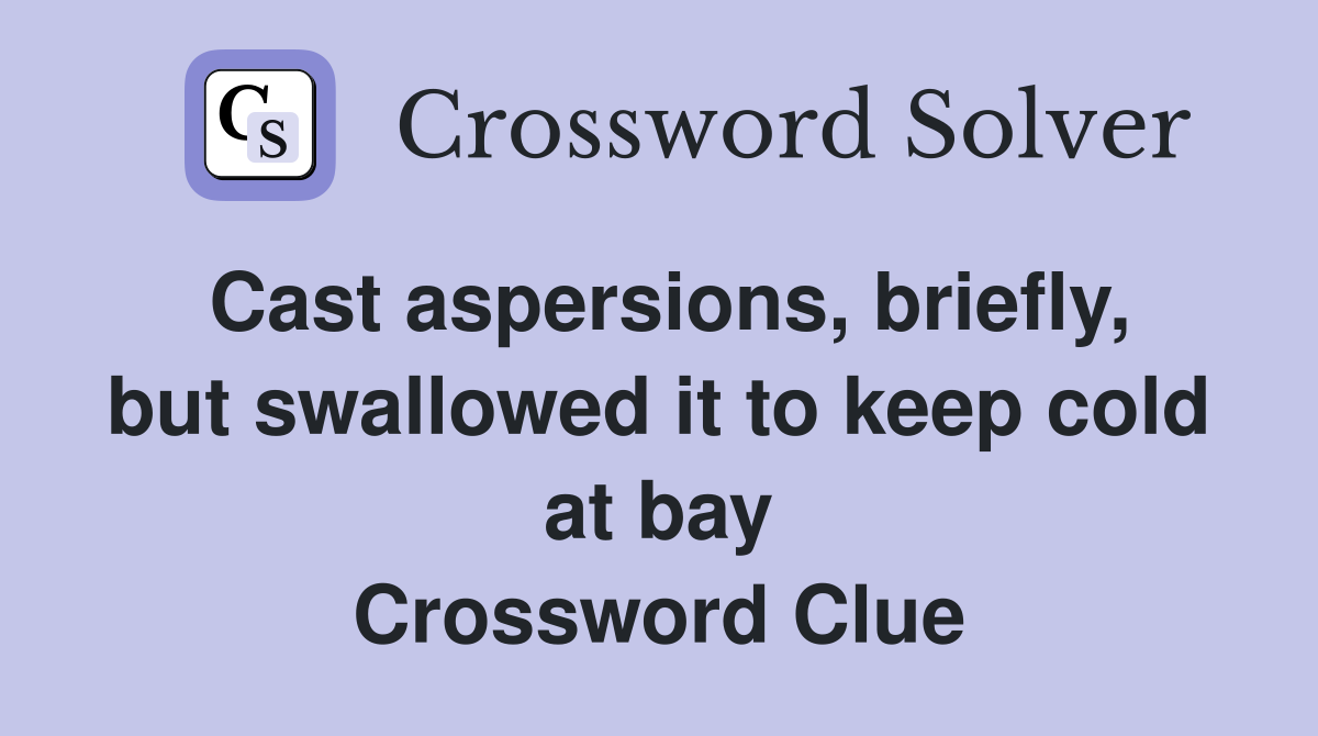 Cast aspersions, briefly, but swallowed it to keep cold at bay Crossword Clue