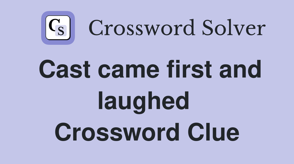 Cast came first and laughed  Crossword Clue