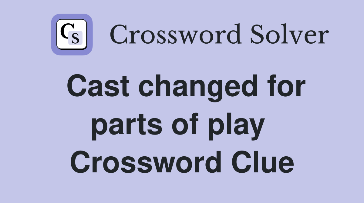 Cast changed for parts of play  Crossword Clue