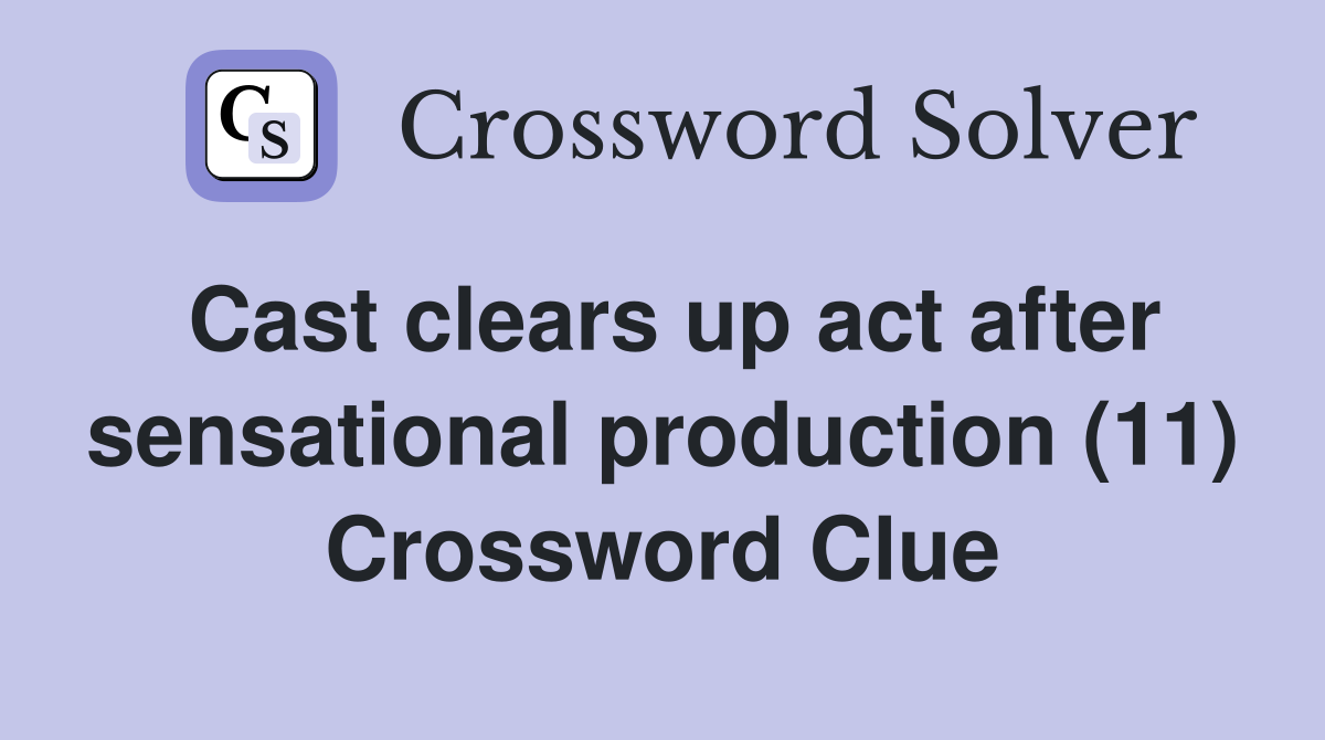 Cast clears up act after sensational production (11) Crossword Clue