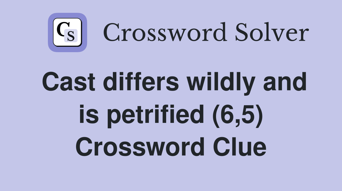 Cast differs wildly and is petrified (6,5) Crossword Clue