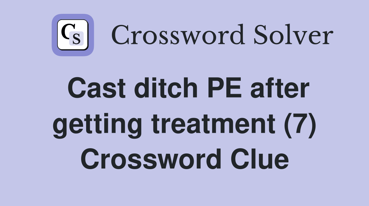Cast ditch PE after getting treatment (7) Crossword Clue