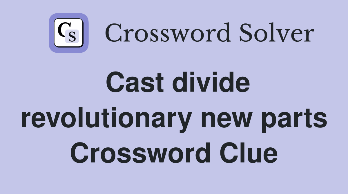 Cast divide revolutionary new parts Crossword Clue
