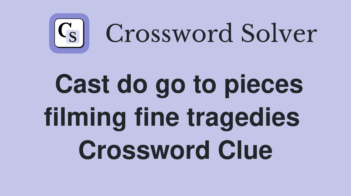 Cast do go to pieces filming fine tragedies  Crossword Clue