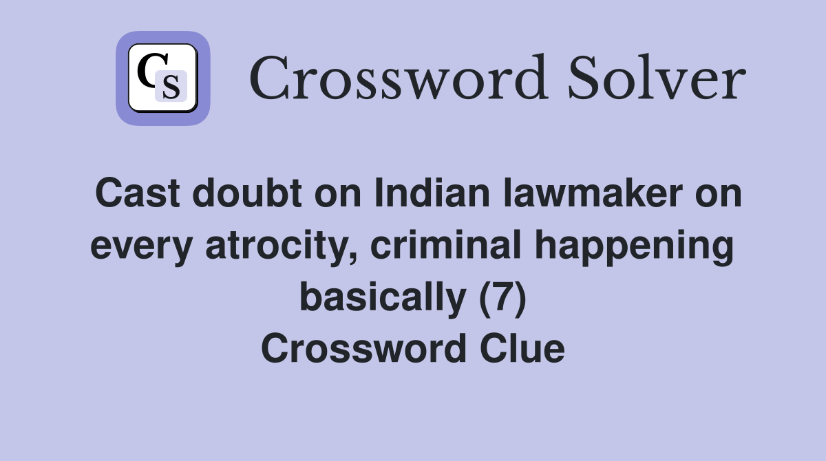 Cast doubt on Indian lawmaker on every atrocity, criminal happening basically (7) Crossword Clue