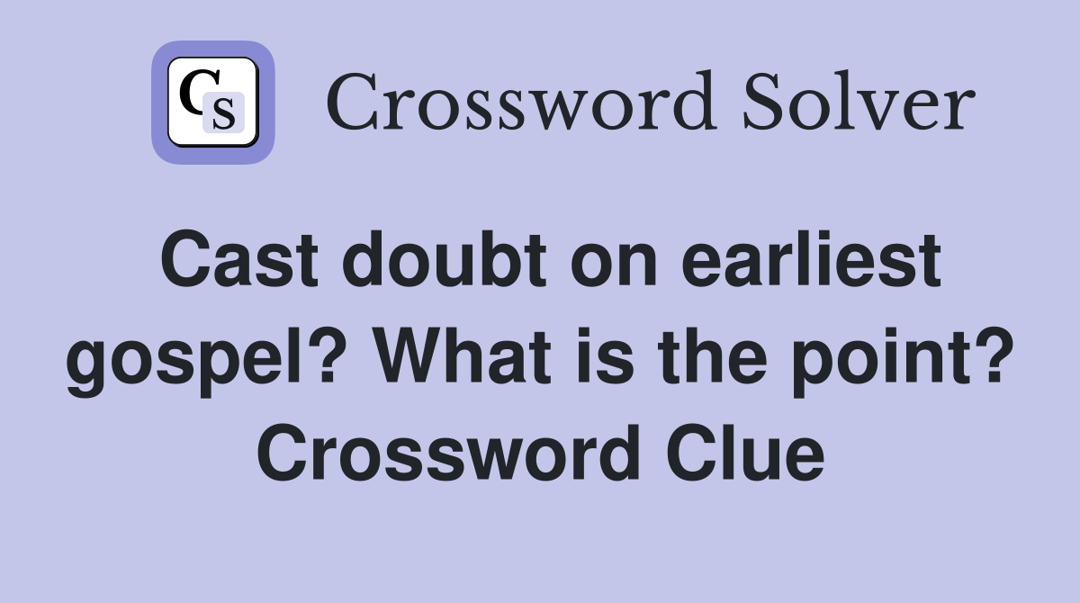 Cast doubt on earliest gospel? What is the point? Crossword Clue