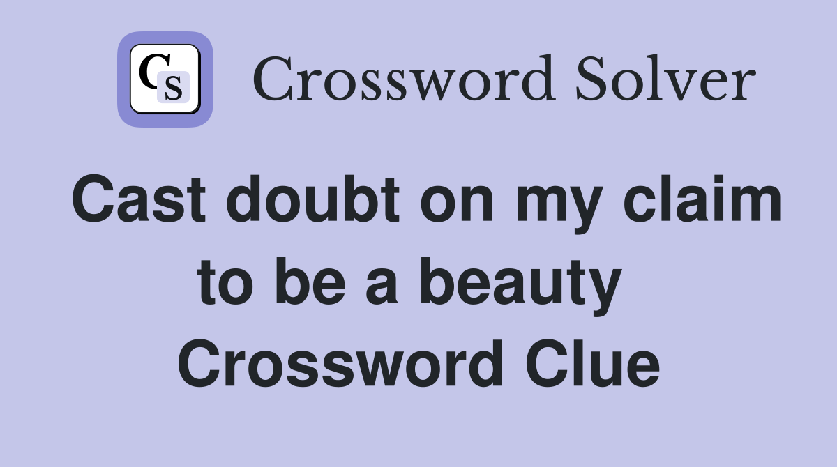 Cast doubt on my claim to be a beauty  Crossword Clue