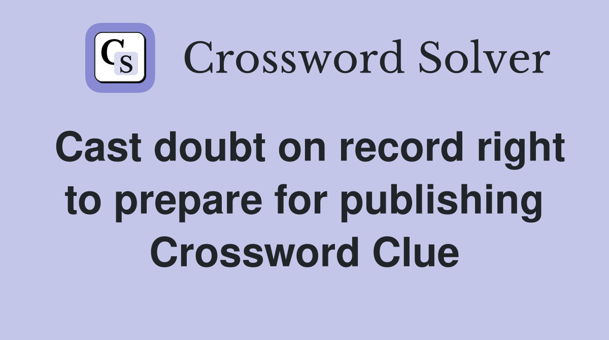 Cast doubt on record right to prepare for publishing Crossword Clue