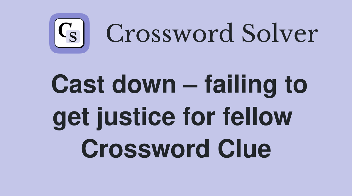 Cast down – failing to get justice for fellow  Crossword Clue