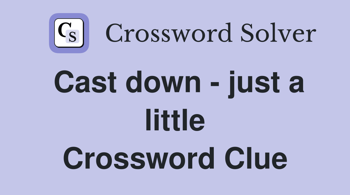 Cast down - just a little Crossword Clue