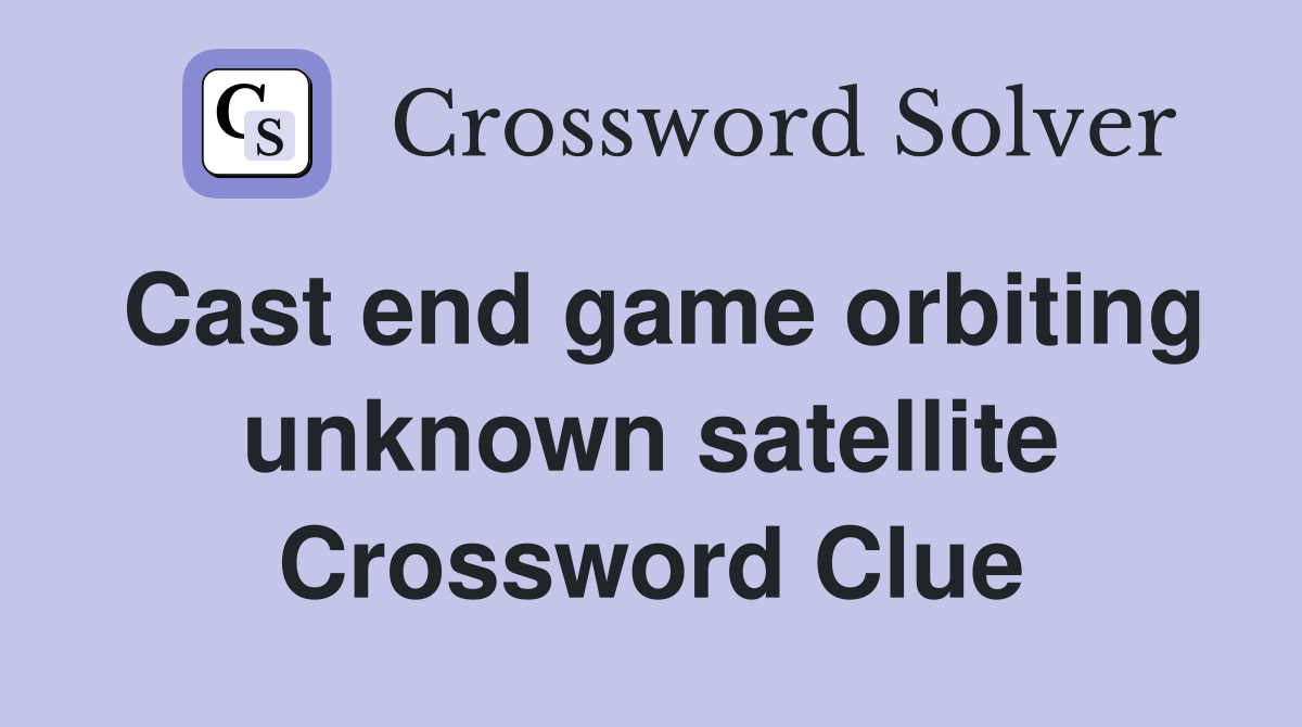 Cast end game orbiting unknown satellite Crossword Clue