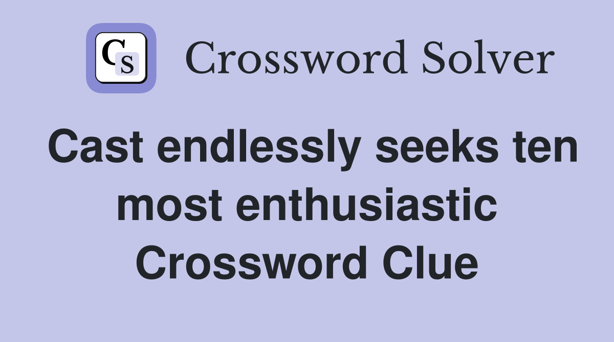 Cast endlessly seeks ten most enthusiastic Crossword Clue