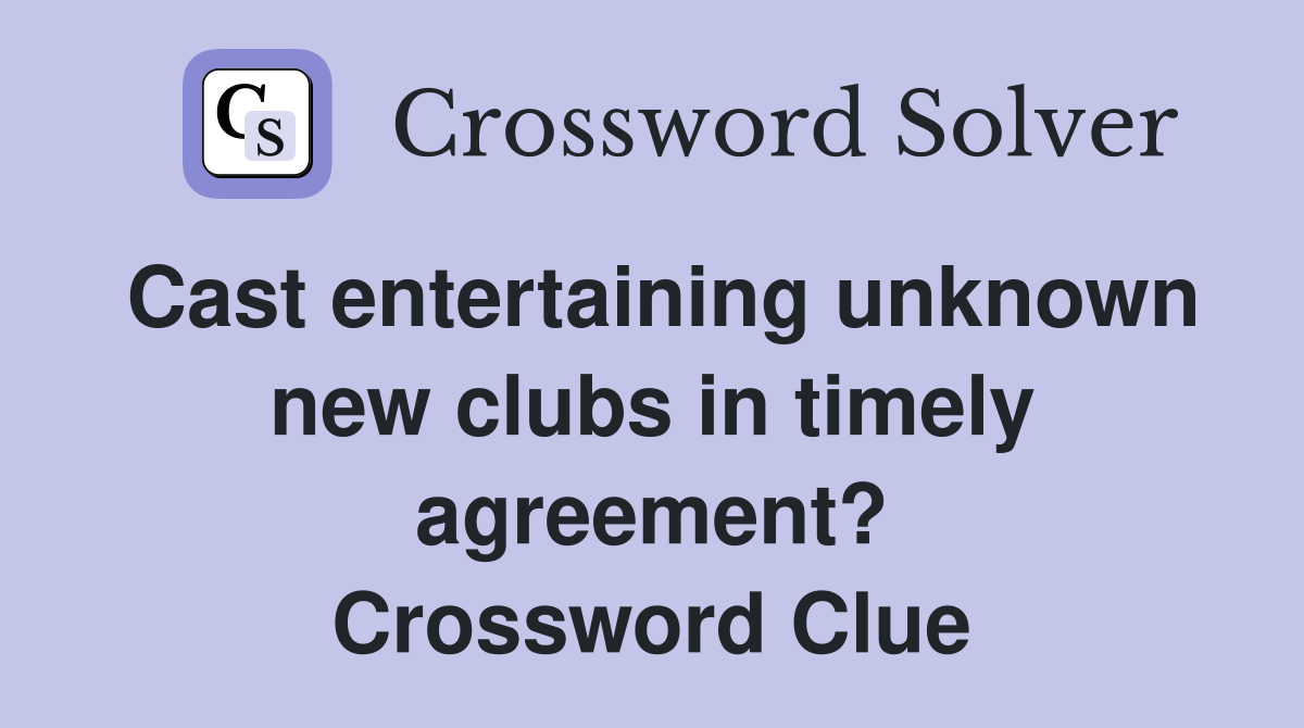 Cast entertaining unknown new clubs in timely agreement? Crossword Clue