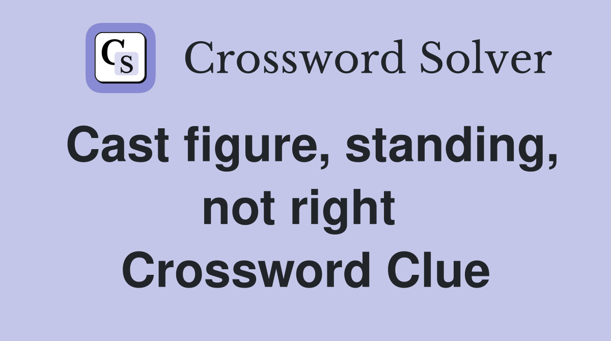 Cast figure, standing, not right  Crossword Clue