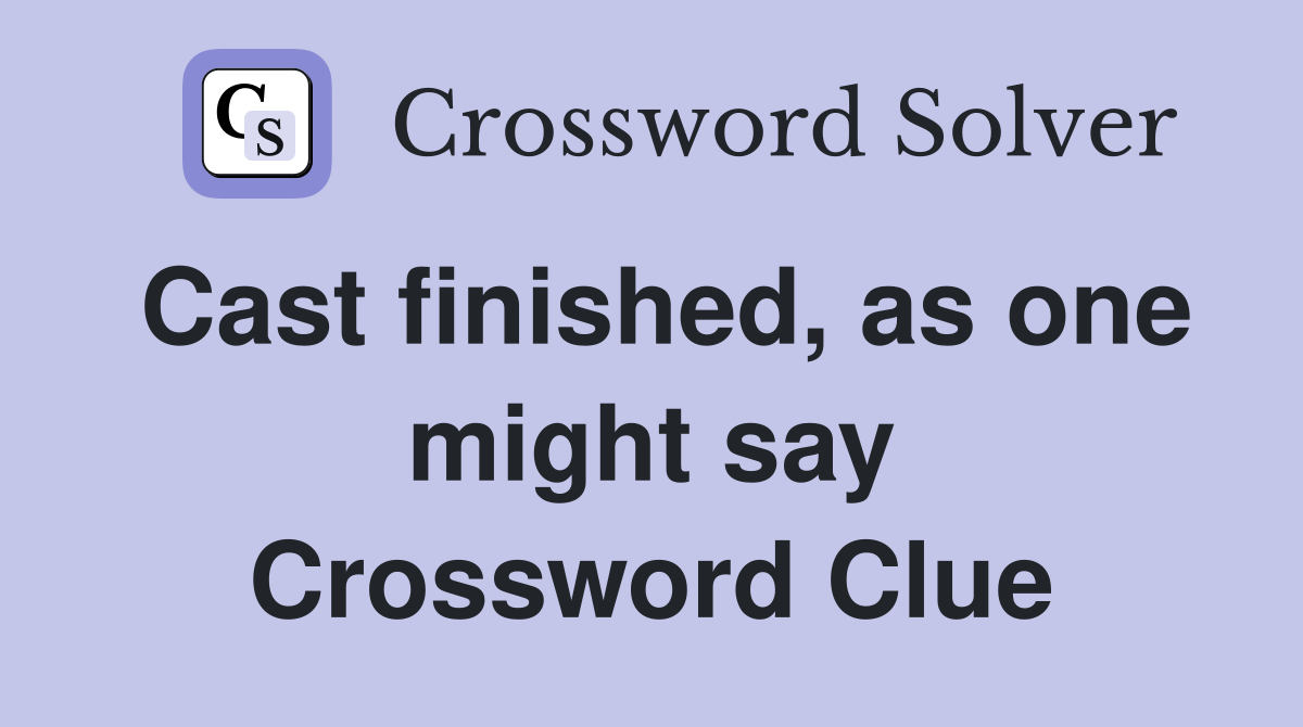 Cast finished, as one might say Crossword Clue