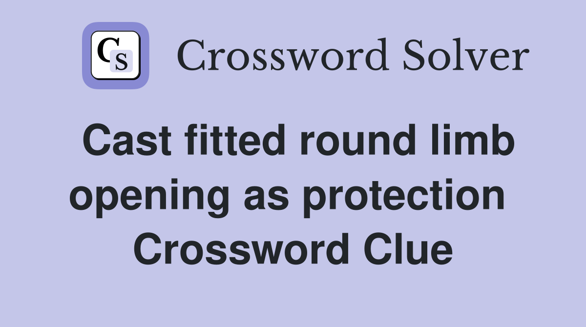 Cast fitted round limb opening as protection  Crossword Clue