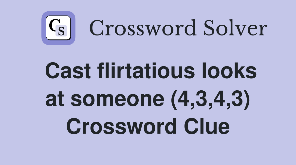 Cast flirtatious looks at someone (4,3,4,3) Crossword Clue