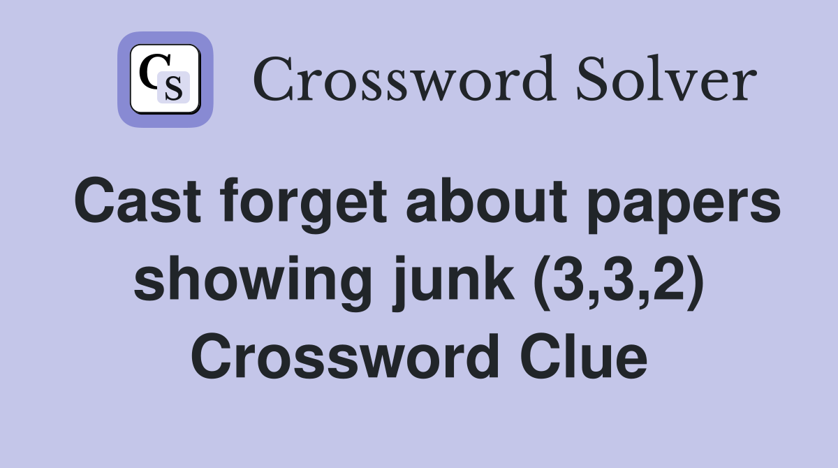 Cast forget about papers showing junk (3,3,2) Crossword Clue