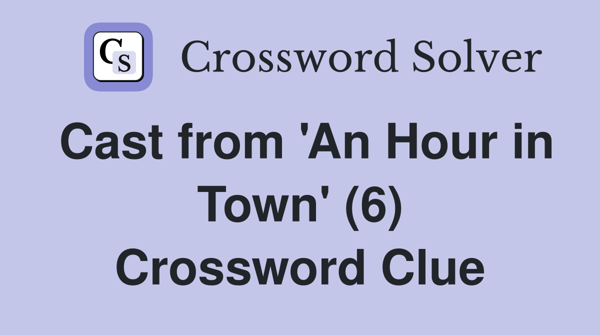 Cast from 'An Hour in Town' (6) Crossword Clue