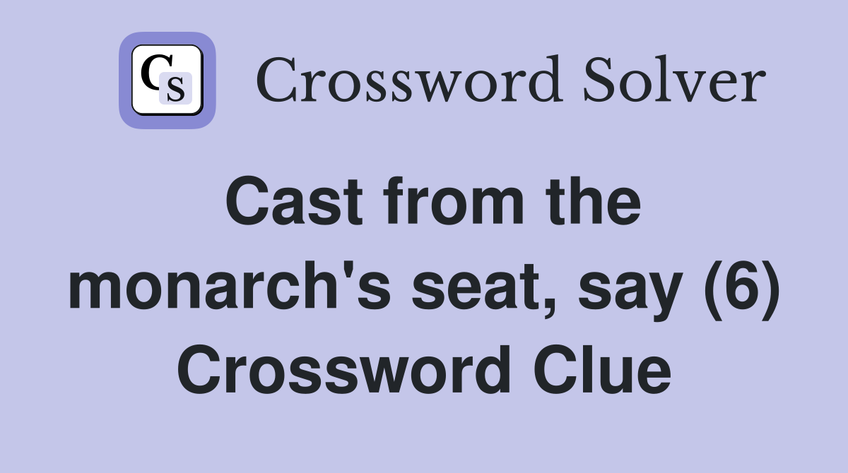 Cast from the monarch's seat, say (6) Crossword Clue