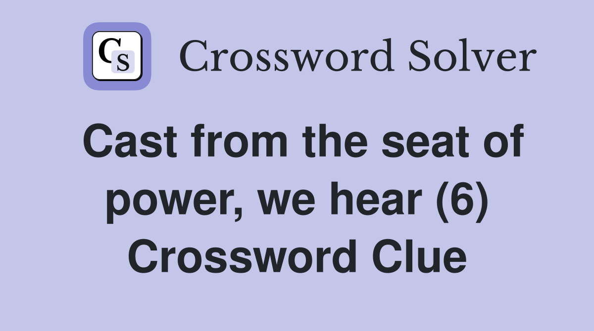 Cast from the seat of power, we hear (6) Crossword Clue
