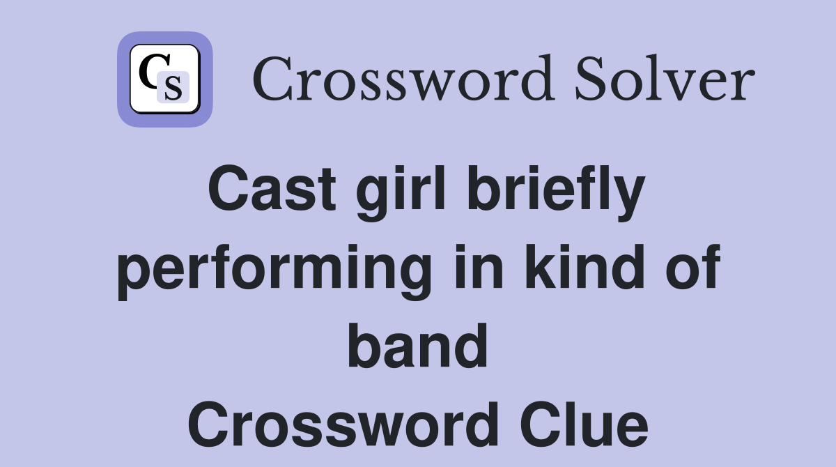 Cast girl briefly performing in kind of band Crossword Clue