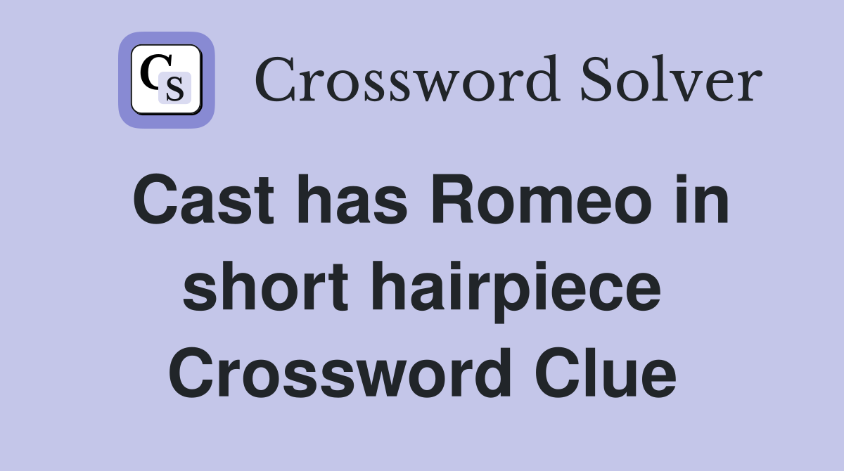 Cast has Romeo in short hairpiece Crossword Clue