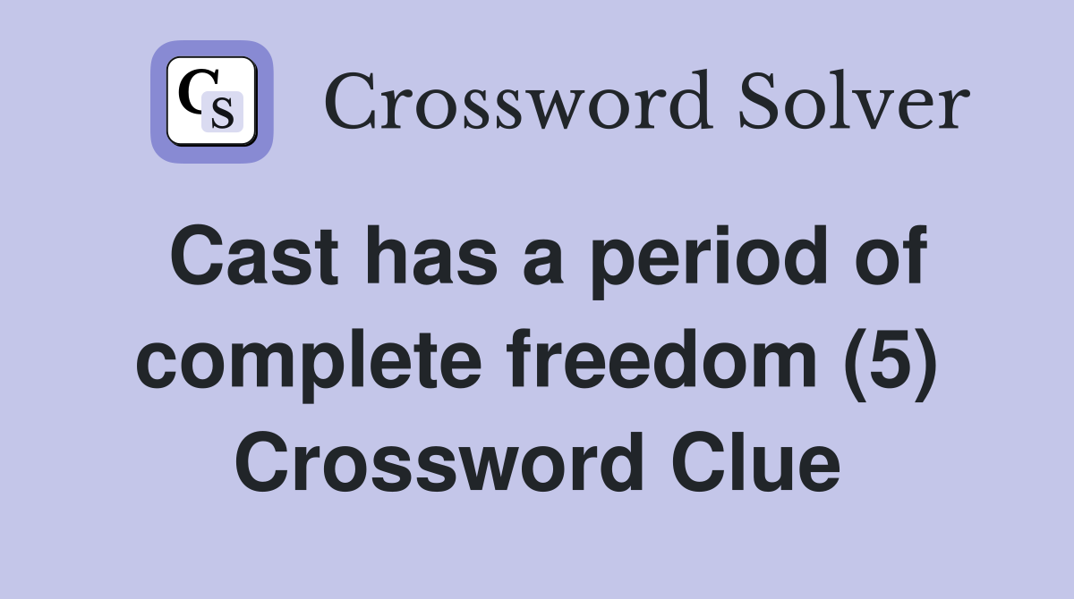 Cast has a period of complete freedom (5) Crossword Clue