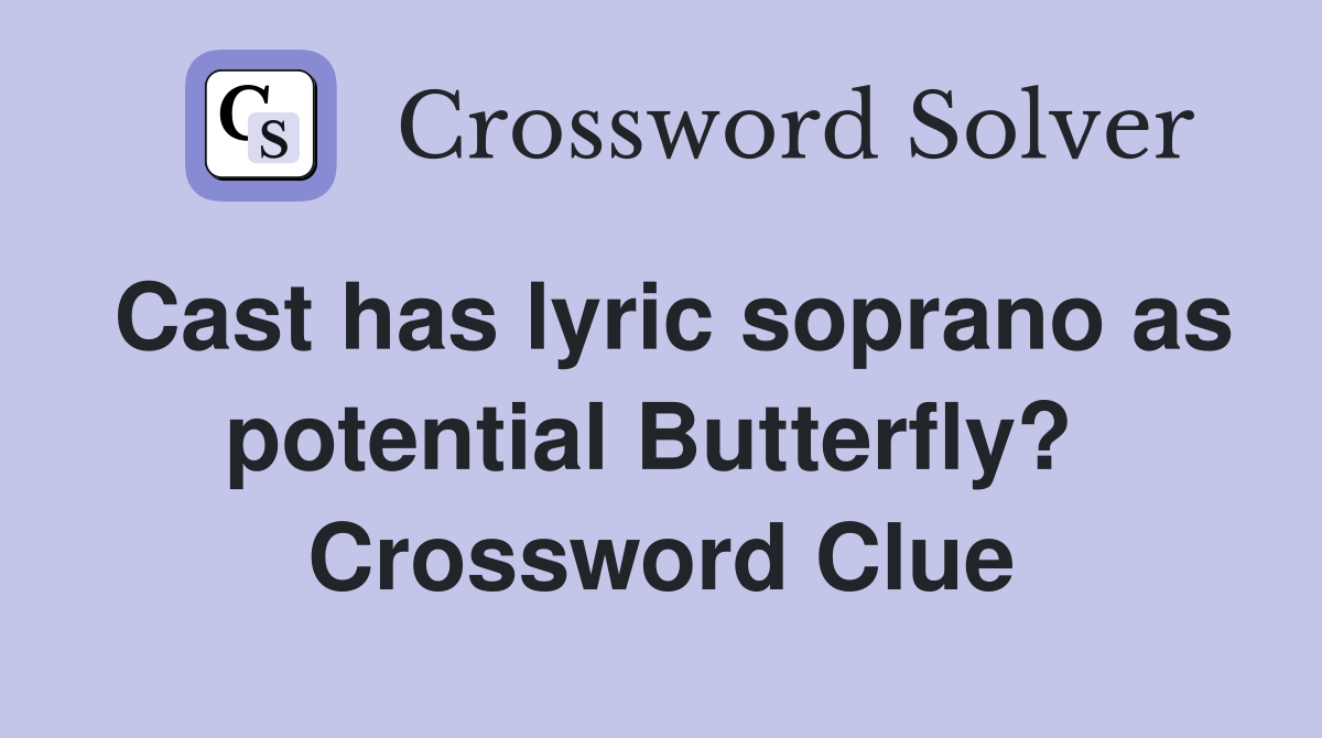 Cast has lyric soprano as potential Butterfly?  Crossword Clue