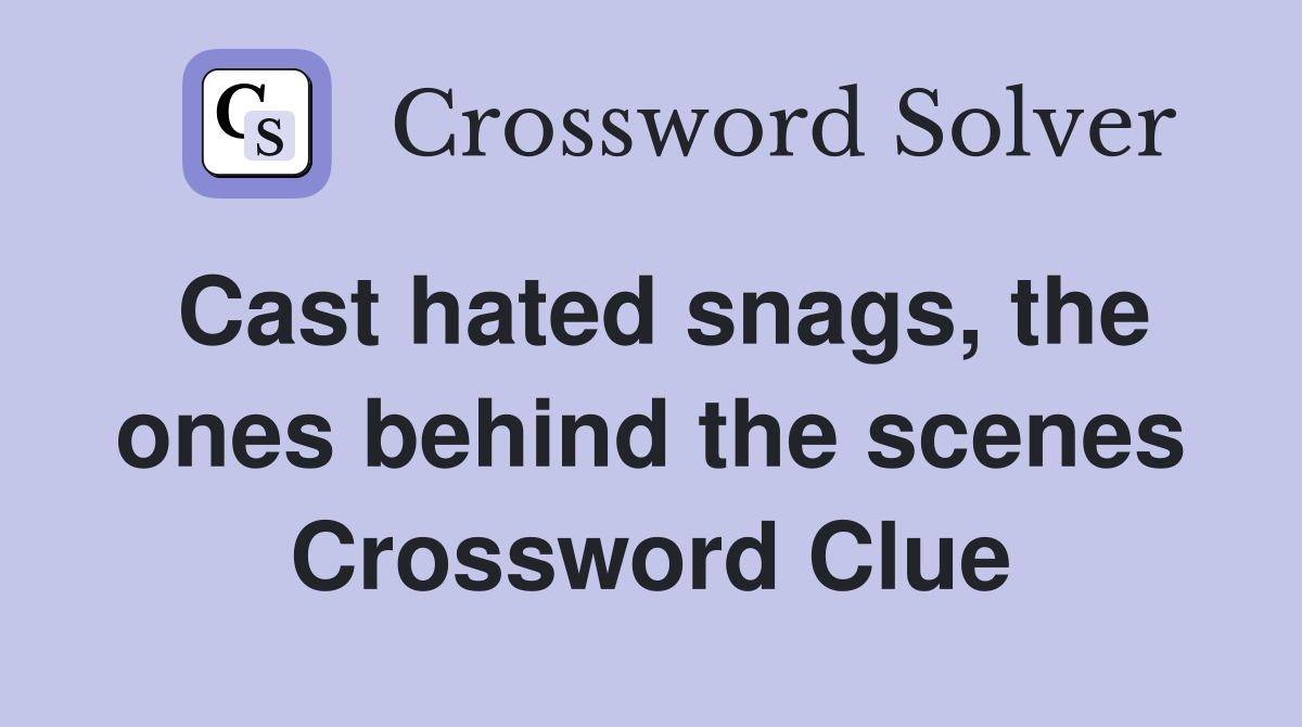 Cast hated snags, the ones behind the scenes Crossword Clue