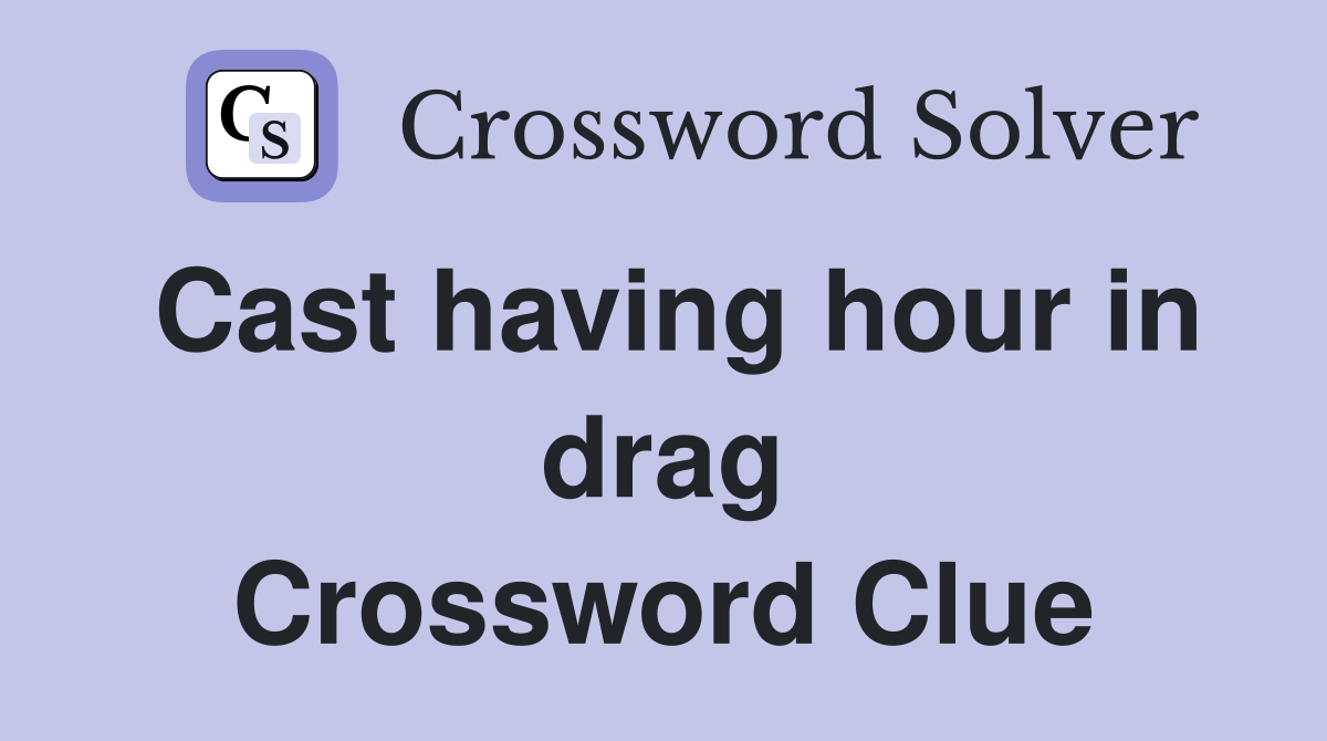 Cast having hour in drag Crossword Clue