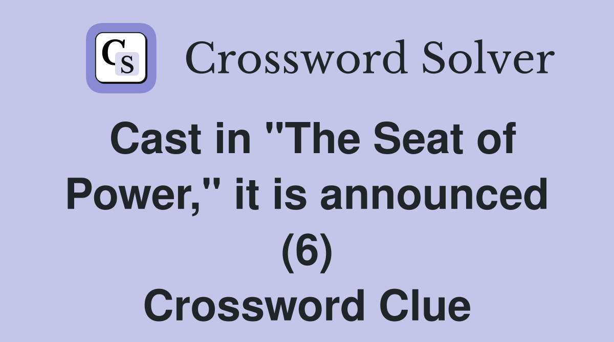 Cast in "The Seat of Power," it is announced (6) Crossword Clue